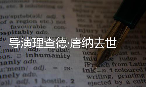 版导演德·超人唐纳去世 曾执导理查
