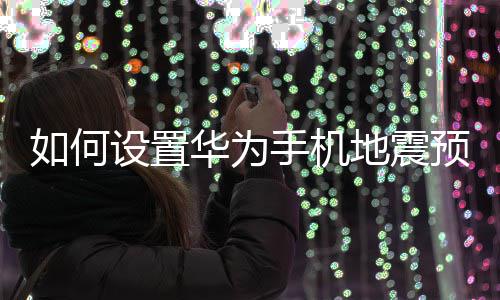 地震如何预警华为设置手机