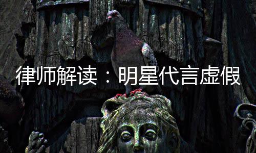 解读假广得再代言年之内不明星代言虚告三律师