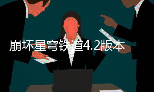 崩坏2版本货币战尖配队攻星穹铁道争顶略