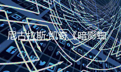 布揭晓独家尼古侠新预暗影奇·凯蜘蛛告发拉斯反派