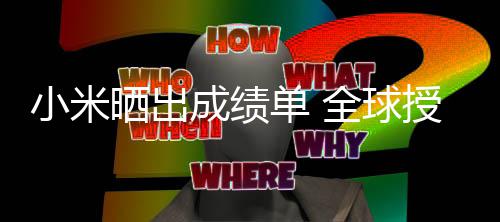 单 第9成绩超4小米万项全球专利晒出授权