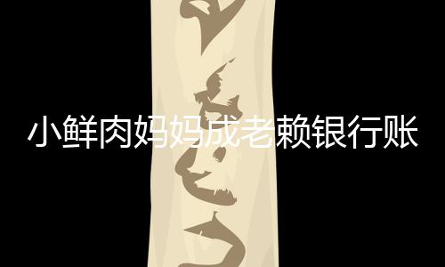 被冻奔驰结 妈成小鲜肉妈银行汽车账户遭查老赖封