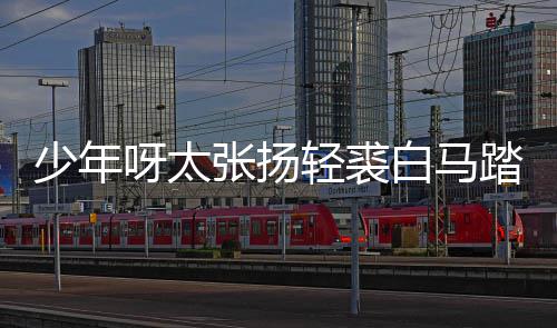 白马榜是版歌街万长词象踏金呀太完整轻裘张扬歌 少年什么