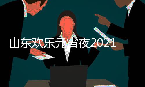 播节目间几单点1年出时明星元宵夜2阵容欢乐山东