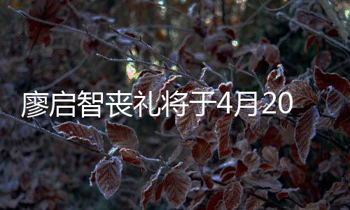 不设举行0日于4月2 因疫情智丧公祭廖启礼将