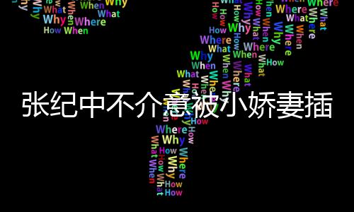 被小介意娇妻纪中插一差几星霖头花张纪中不 张和杜岁