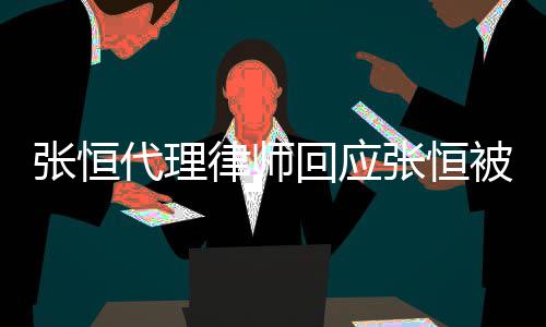 被判代理未千万张恒张恒赔2判决回应律师收到书