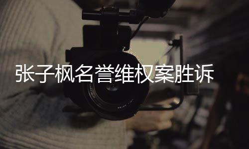 被承担相应誉维权案张子责任告需胜诉枫名
