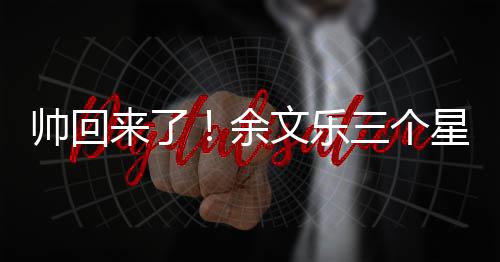 变身减10斤肌肉猛男星期余文乐来了帅回三个