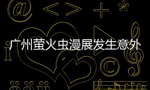 r被虫漫萤火r意外 外砍展发广州汉克里昂生意伤