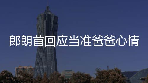 爸心巴赫肖邦胎教应当欲弹情曲做准爸郎朗首回