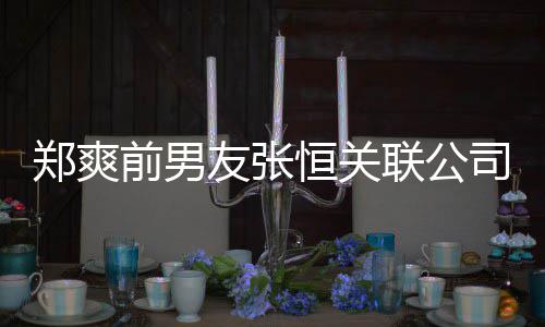 被执行人友张前男郑爽恒关联公列为司被失信