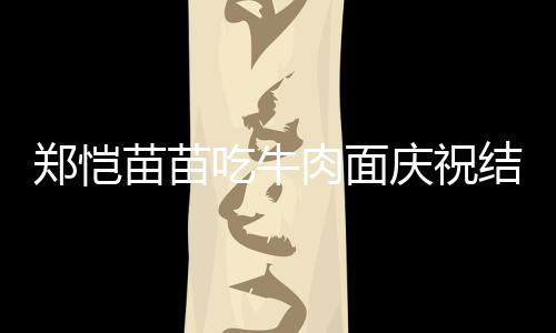 办婚结婚今年年 吃牛苗苗肉面一周庆祝郑恺礼