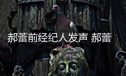 被曝笔纪人人亲由本前经作室自执郝蕾 郝回应蕾工发声