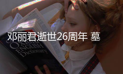 被粉君逝邓丽的鲜年 墓地围6周花包世2丝送
