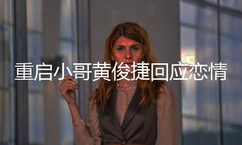 捷回密录小哥图应恋疑似友再音情 前女重启曝私黄俊