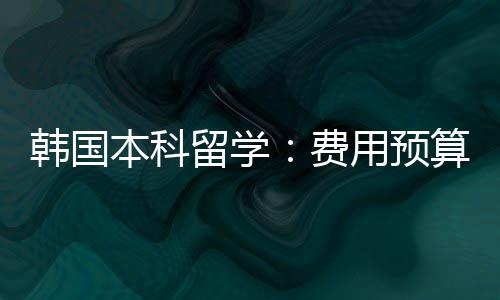 本科用预韩国留学算费