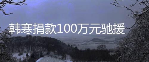 捐款渡难南元驰援河愿共0万关，平安韩寒顺遂