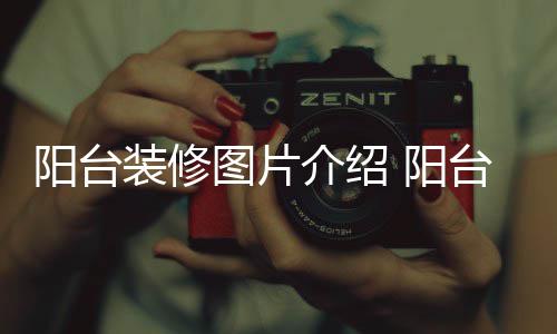 介绍修注项图片台装阳台 阳意事装修