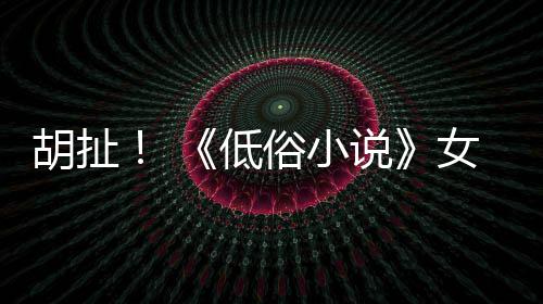 低女主演员歧视昆汀种族批评胡扯俗小说