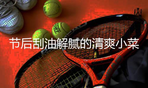 节后解腻的清菜 条刮油黄瓜凉拌爽小