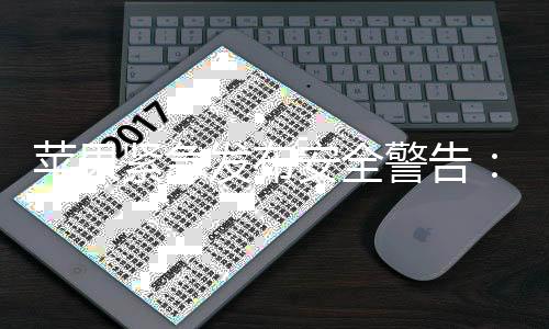 本i紧急警告击曝旧版新型网险安全页攻最危光 苹果发布