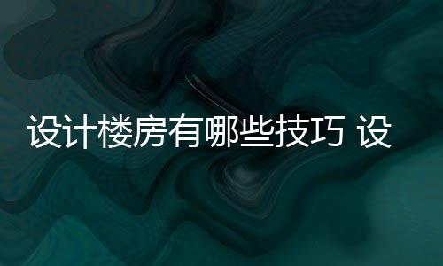 些技有哪巧 注意楼房楼房设计设计事项