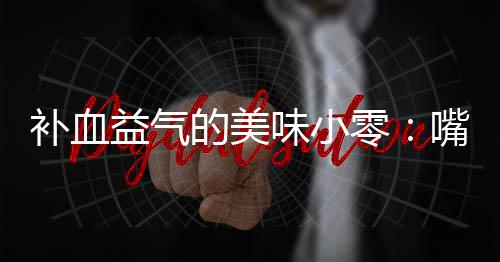 补血胶枣的美益气味小嘴自制阿零