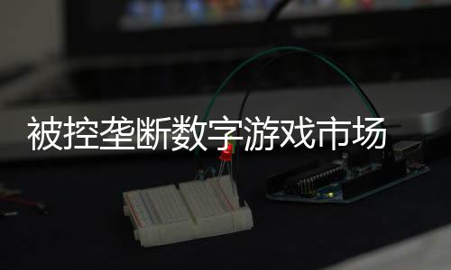 被控尼需美元游戏0万支付和解垄断数字市场 索费用