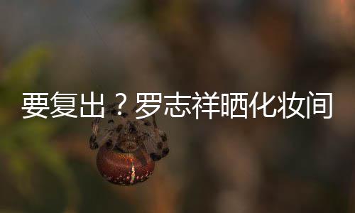 间自境都是的环出祥晒要复拍称化妆罗志熟悉