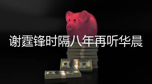 骄傲年再晨宇谢霆现场听华为他慨称隔八 感锋时