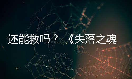 3版本重救吗大更新还能魂落之失发布