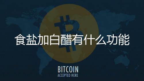 加白醋有功能食盐什么