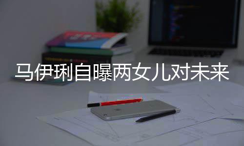 爸的对未得帅女儿长马伊人要求曝两会宠琍自来爸