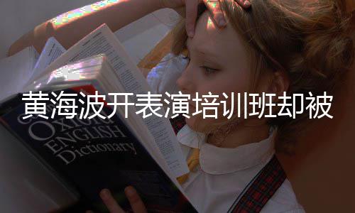 波开表演班却被指门习社要关研一切最新正常培训黄海回应