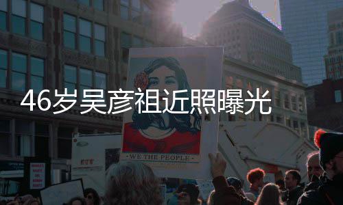 部松近照袋明弛眼 面显彦祖曝光岁吴