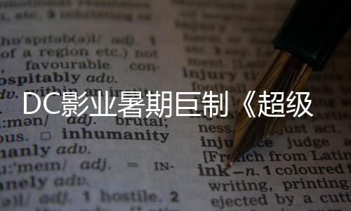 爆期巨制级少际史待女超 星险引影业引进确认暑期诗冒