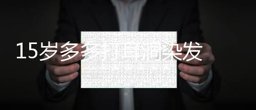 多打逆少女耳洞儿并染发 黄磊解岁多释女非叛