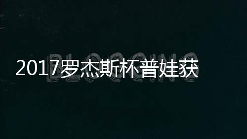 级 蛋晋普娃普娃获彩罗杰斯杯