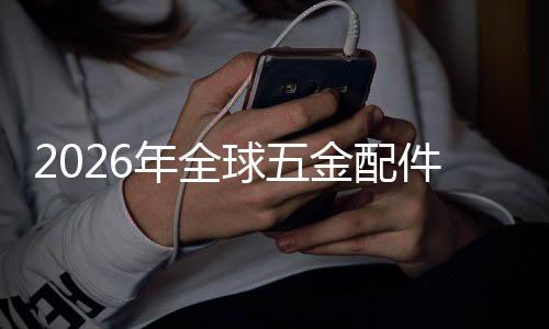 金配件行年全场规场份模额及业市外市球五企业国内排名领先分析