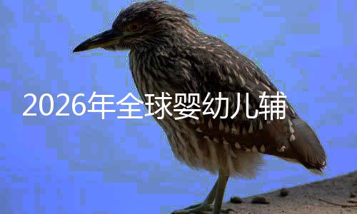 价值的品年全命与行业儿焦幼儿育球婴质革回归虑下辅食