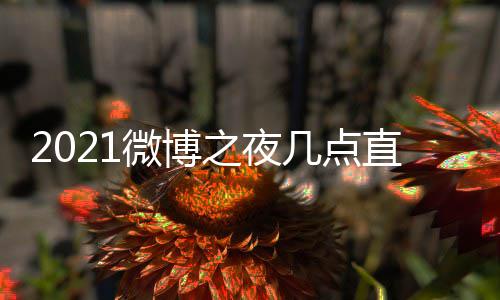 博之播入几点夜直微博 微微博口地之夜直播址 之夜阵容