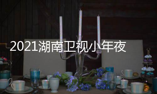 播间几嘉宾点出时目单明星小年夜春卫视晚节湖南